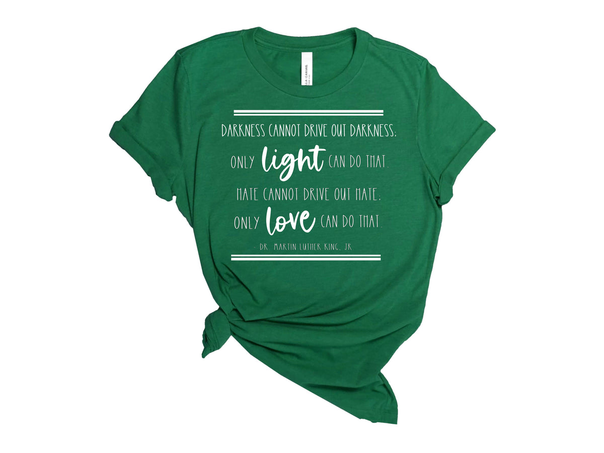 DARKNESS CANNOT DRIVE OUT DARKNESS. ONLY LIGHT CAN DO THAT. HATE