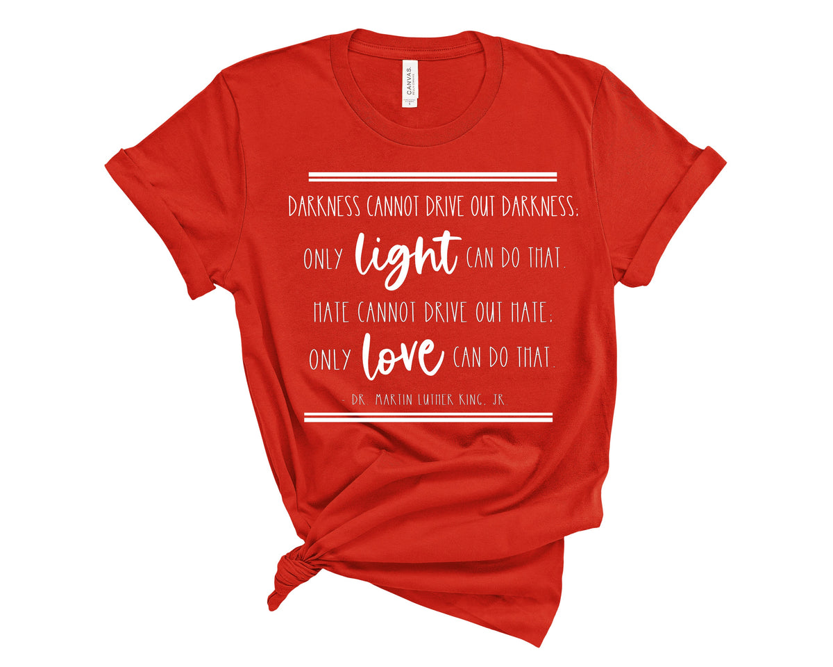 DARKNESS CANNOT DRIVE OUT DARKNESS. ONLY LIGHT CAN DO THAT. HATE