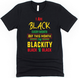 **NEW** I AM BLACK EVERY MONTH BUT THIS MONTH I'M BLACKITY BLACK BLACK TEE
