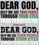 DEAR GOD, HELP ME SEE YOUR PEOPLE THROUGH YOUR EYES YOUR PERSPECTIVE