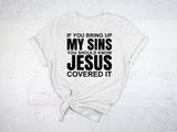 IF YOU BRING UP MY SINS ~ YOU SHOULD KNOW ~ JESUS ~ COVERED IT TEE