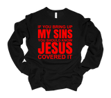 IF YOU BRING UP MY SINS ~ YOU SHOULD KNOW ~ JESUS ~ COVERED IT SWEATSHIRT