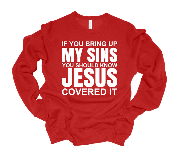 IF YOU BRING UP MY SINS ~ YOU SHOULD KNOW ~ JESUS ~ COVERED IT SWEATSHIRT