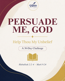 Persuade Me, God: Help My Unbelief Challenge
