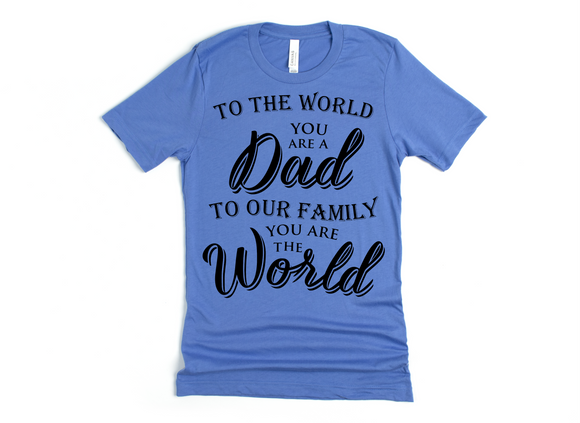 TO THE WORLD YOU ARE DAD - TO OUR FAMILY YOU ARE THE WORLD
