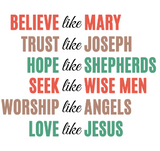 BELIEVE LIKE MARY - TRUST LIKE JOSEPH - HOPE LIKE SHEPHERDS - SEEK LIKE WISE MEN - WORSHIP LIKE ANGELS - LOVE LIKE JESUS