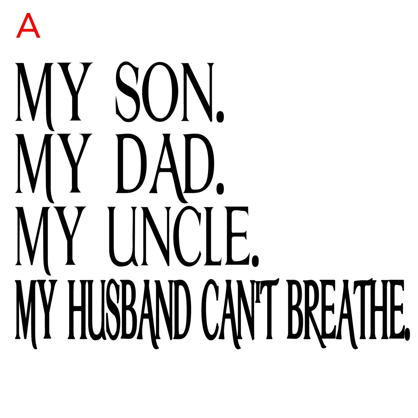 MY SON/MY DAD/MY UNCLE/MY HUSBAND CAN'T BREATHE (Comments:  Woman (A) or Man (B)  for design selection).)