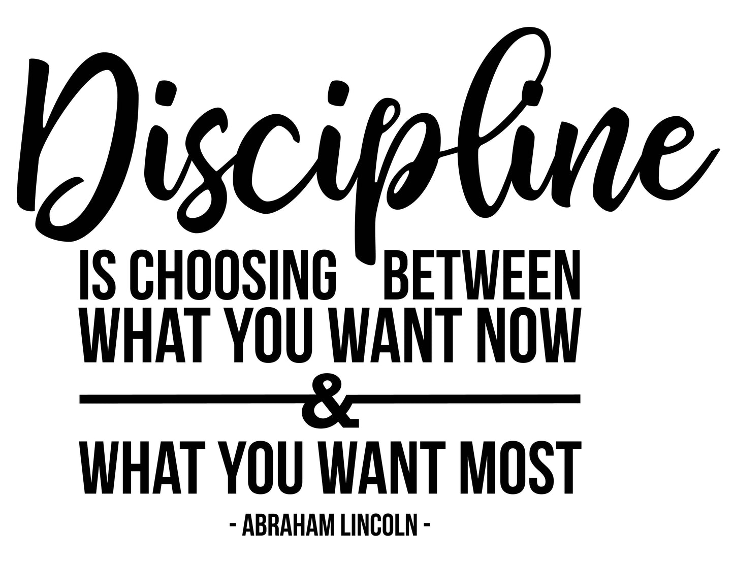 DISCIPLINE IS CHOOSING BETWEEN WHAT YOU WANT TO KNOW & WHAT YOU WANT MOST - ABRAHAM LINCOLN
