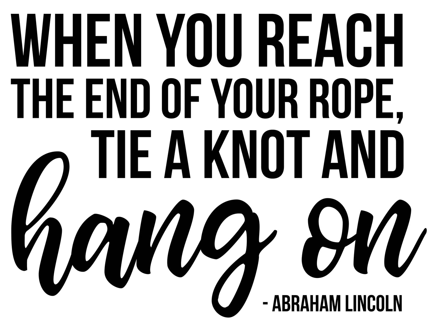 WHEN YOU REACH THE END OF YOUR ROPE, TIE A KNOT AND HANG ON - ABRAHAM LINCOLN