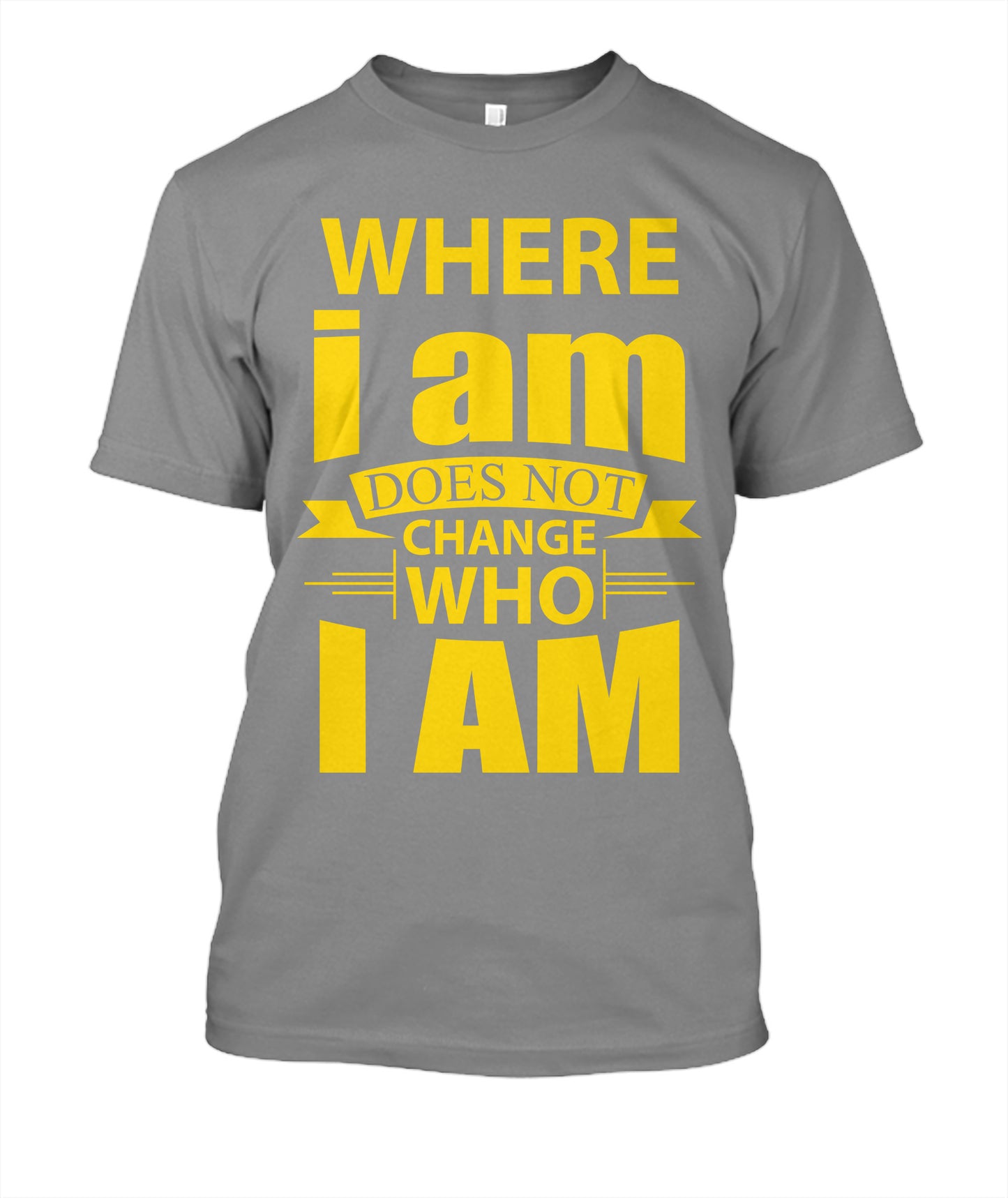 Where i am Does Not Change Who I AM