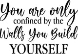 YOU ARE ONLY CONFINED BY THE WALLS YOU BUILD YOURSELF